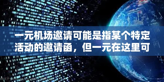 一元机场邀请可能是指某个特定活动的邀请函，但一元在这里可能有特定的含义，如一次活动或一次邀请。以下是一些可能的解释和建议