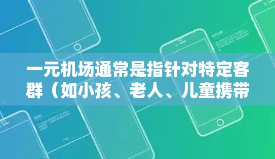 一元机场通常是指针对特定客群（如小孩、老人、儿童携带行李等）的收费机场，收费金额通常为1元。具体收费情况可能因城市而异，建议查询当地的机场规定以获取准确信息