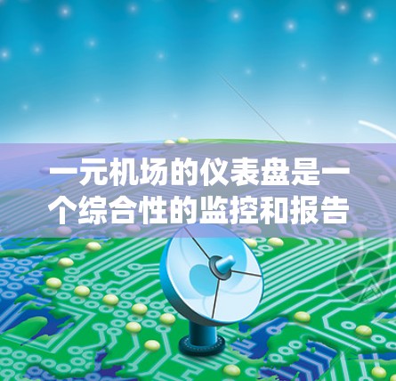 一元机场的仪表盘是一个综合性的监控和报告系统，旨在全面监控机场的运行状况。以下是其设计和实现的详细步骤