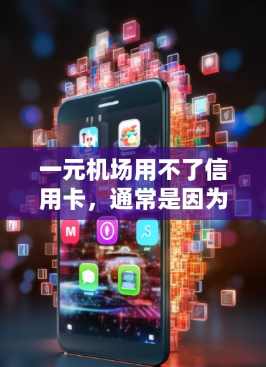 一元机场用不了信用卡，通常是因为以下原因