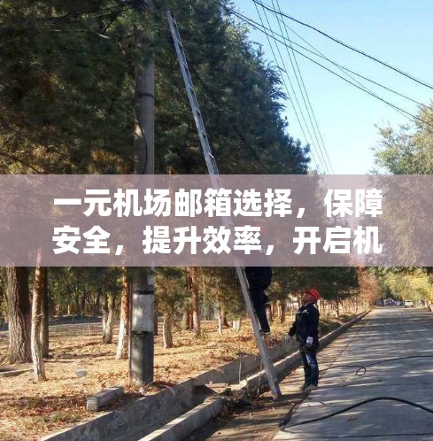 一元机场邮箱选择，保障安全，提升效率，开启机场的美好未来