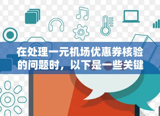 在处理一元机场优惠券核验的问题时，以下是一些关键步骤和注意事项