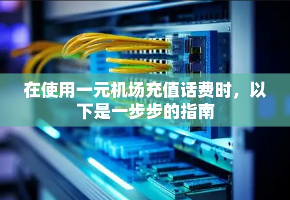 在使用一元机场充值话费时，以下是一步步的指南