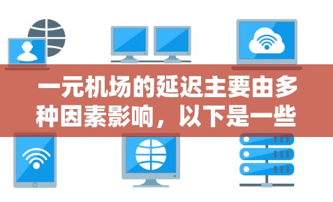 一元机场的延迟主要由多种因素影响,以下是一些关键点的总结 一元机场的延迟主要由多种因素影响,以下是一些关键点的总结