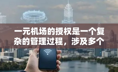 一元机场的授权是一个复杂的管理过程，涉及多个步骤和因素。以下是对一元机场授权操作的详细指南
