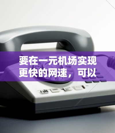 要在一元机场实现更快的网速，可以按照以下步骤操作