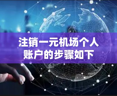 注销一元机场个人账户的步骤如下