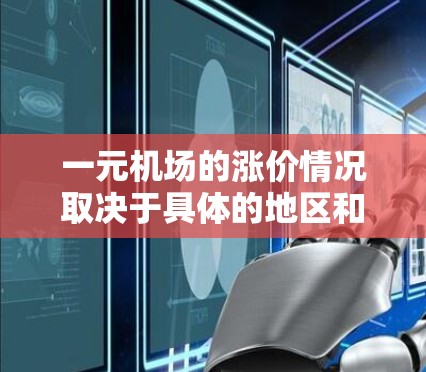 一元机场的涨价情况取决于具体的地区和季节。以下是一些可能的情况和分析