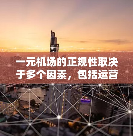 一元机场的正规性取决于多个因素,包括运营效率、人员管理、基础设施维护、人员专业性以及是否符合相关法律法规。以下是一些关键点 一元机场的正规性取决于多个因素,包括运营效率、人员管理、基础设施维护、人员专业性以及是否符合相关法律法规。以下是一些关键点