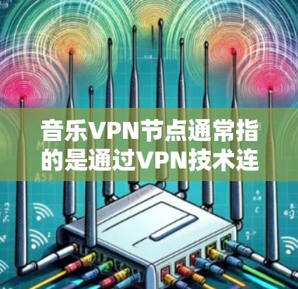 音乐VPN节点通常指的是通过VPN技术连接到音乐平台或网站，以便在加密的环境中访问音乐内容。以下是一些可能的步骤或方法，帮助您在音乐平台上使用VPN