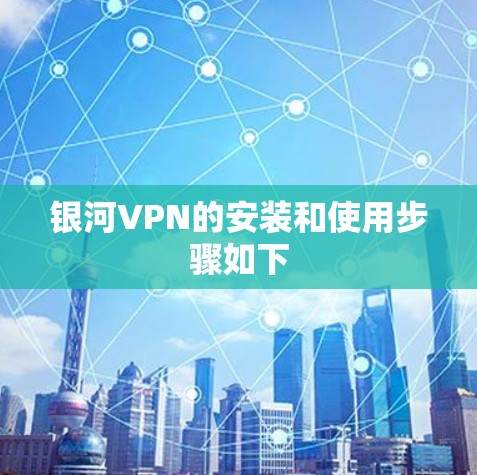 银河VPN的安装和使用步骤如下
