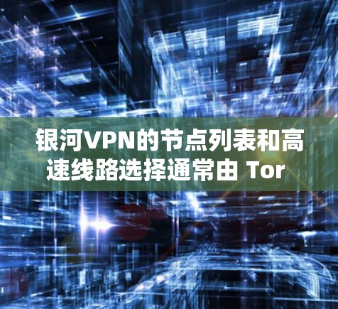 银河VPN的节点列表和高速线路选择通常由 Tor 或者其他VPN服务提供商管理,具体信息可能因地区而异。以下是关于银河VPN的常见知识和建议 银河VPN的节点列表和高速线路选择通常由 Tor 或者其他VPN服务提供商管理,具体信息可能因地区而异。以下是关于银河VPN的常见知识和建议