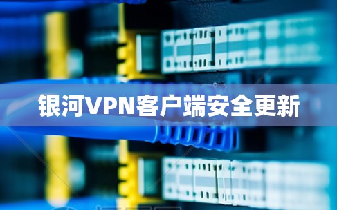 银河VPN客户端安全更新