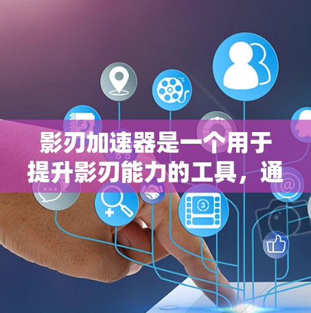 影刃加速器是一个用于提升影刃能力的工具，通常在游戏的战斗系统中使用。以下是关于影刃加速器的详细推荐和使用指南