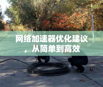 网络加速器优化建议，从简单到高效