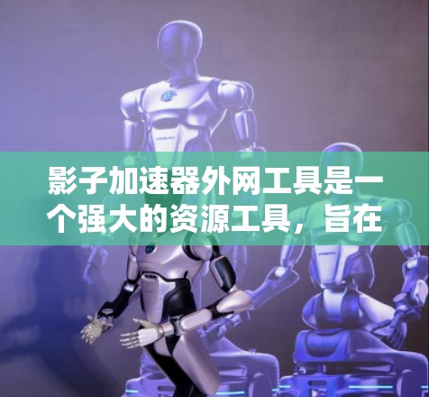 影子加速器外网工具是一个强大的资源工具，旨在帮助用户高效地获取资料。以下是其详细功能的扩展说明，帮助您更好地使用该工具