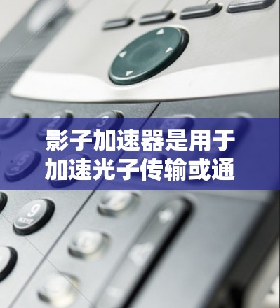 影子加速器是用于加速光子传输或通信的设备，其测试主要用于评估其性能和可靠性。以下是详细的步骤和方法