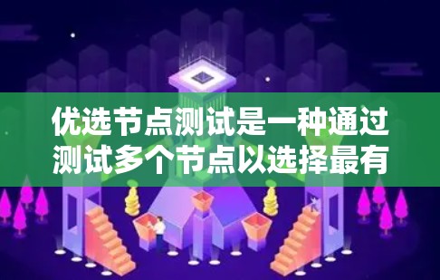 优选节点测试是一种通过测试多个节点以选择最有效或合适的节点来优化网络性能的方法。以下是对这一过程的详细步骤