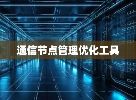 通信节点管理优化工具