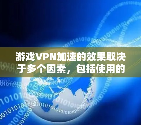 游戏VPN加速的效果取决于多个因素，包括使用的VPN软件、网络环境、游戏需求以及使用的加速软件。以下是对游戏VPN加速效果的详细分析
