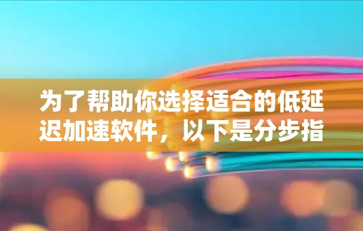 为了帮助你选择适合的低延迟加速软件，以下是分步指南