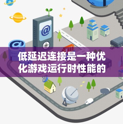 低延迟连接是一种优化游戏运行时性能的技术，旨在减少游戏在连接网络时的延迟，从而提升游戏的流畅性和用户体验。以下是一些低延迟连接方案的常见方法