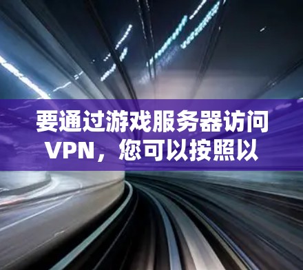 要通过游戏服务器访问VPN，您可以按照以下步骤操作