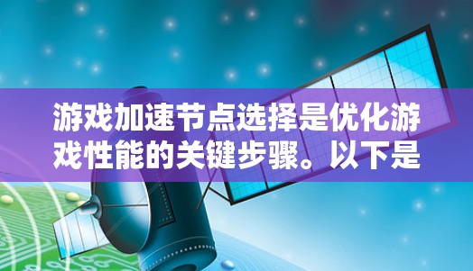 游戏加速节点选择是优化游戏性能的关键步骤。以下是一些详细的指南，帮助您更好地选择和配置加速节点