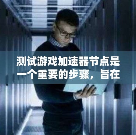 测试游戏加速器节点是一个重要的步骤，旨在评估其性能、稳定性以及支持性。以下是一个系统化的指南，帮助您有效进行测试