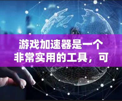 游戏加速器是一个非常实用的工具，可以帮助你在游戏中节省时间、提高加载速度以及减少资源消耗。以下是一些推荐的游戏加速器平台，涵盖了多种功能，满足不同需求