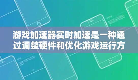 游戏加速器实时加速是一种通过调整硬件和优化游戏运行方式来提升游戏性能的工具。以下是详细的步骤和信息