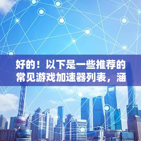 好的！以下是一些推荐的常见游戏加速器列表，涵盖不同平台和系统需求，供您参考