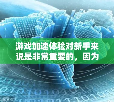 游戏加速体验对新手来说是非常重要的，因为它直接影响游戏运行的流畅性和稳定性。以下是详细的分析和建议
