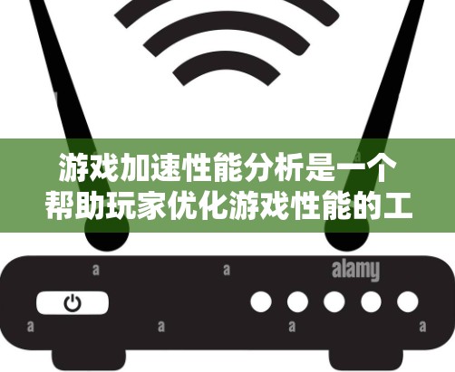 游戏加速性能分析是一个帮助玩家优化游戏性能的工具，通过分析游戏在运行时使用的资源，提供优化建议。以下是详细的分析步骤和建议