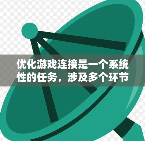 优化游戏连接是一个系统性的任务，涉及多个环节。以下是一个有条理的优化步骤指南，帮助你提升游戏的连接效率和稳定性