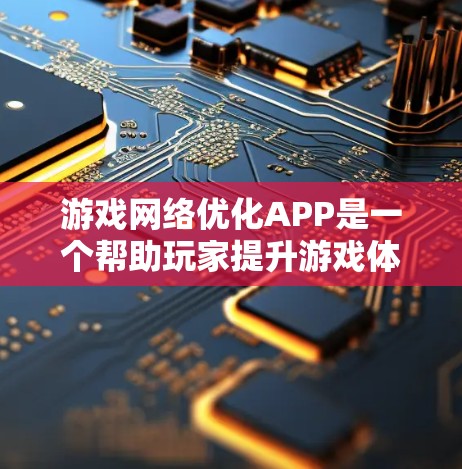 游戏网络优化APP是一个帮助玩家提升游戏体验的工具，涵盖了软件、网页端和手机端等多种操作方式。以下是详细的步骤指南，帮助您逐步学习和应用这些工具