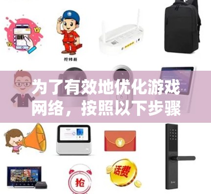 为了有效地优化游戏网络，按照以下步骤系统地进行，确保游戏在各种网络环境下的稳定和高效运行