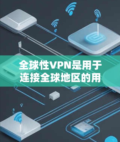全球性VPN是用于连接全球地区的用户，提供加密通信服务的网络服务。这些服务通常采用加密技术和区块链等先进技术，旨在提供安全、匿名和透明的通信体验。以下是关于全球性VPN的详细介绍