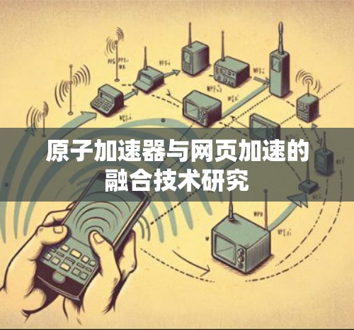 原子加速器与网页加速的融合技术研究