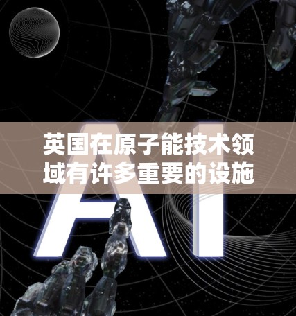 英国在原子能技术领域有许多重要的设施和节点，这些设施主要用于高能粒子加速和科学研究。以下是几个主要的英国原子加速器节点
