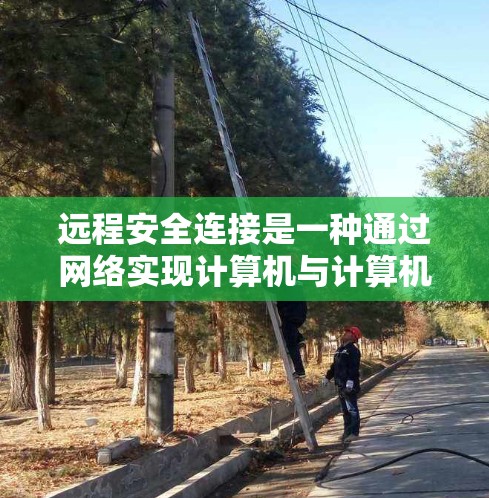 远程安全连接是一种通过网络实现计算机与计算机之间、计算机与网络之间安全连接的手段。以下是逐步的指南，帮助您理解和实现远程安全连接