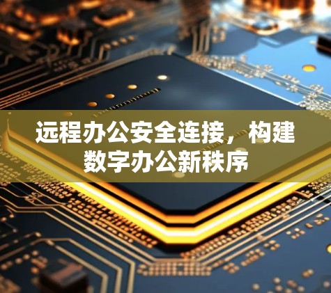 远程办公安全连接，构建数字办公新秩序