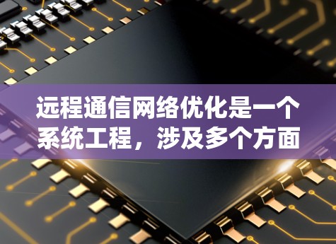 远程通信网络优化是一个系统工程，涉及多个方面的知识和实践。以下是逐步的优化策略指南