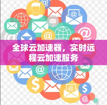 全球云加速器，实时远程云加速服务